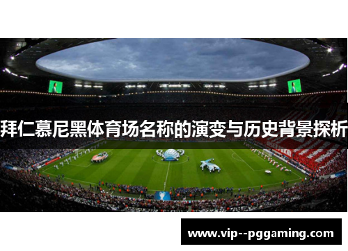 拜仁慕尼黑体育场名称的演变与历史背景探析