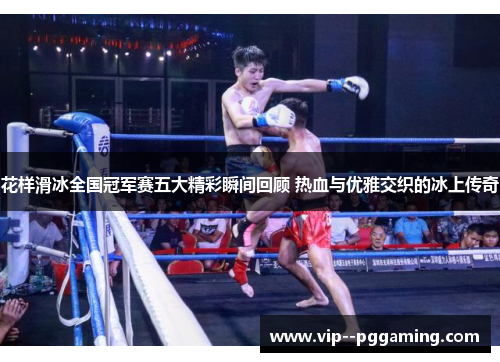 花样滑冰全国冠军赛五大精彩瞬间回顾 热血与优雅交织的冰上传奇