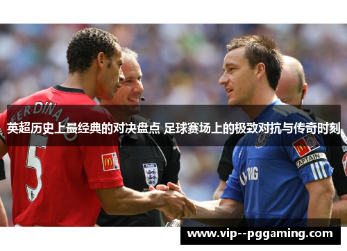 英超历史上最经典的对决盘点 足球赛场上的极致对抗与传奇时刻