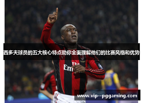 西多夫球员的五大核心特点助你全面理解他们的比赛风格和优势