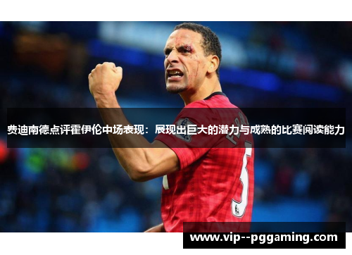 费迪南德点评霍伊伦中场表现：展现出巨大的潜力与成熟的比赛阅读能力