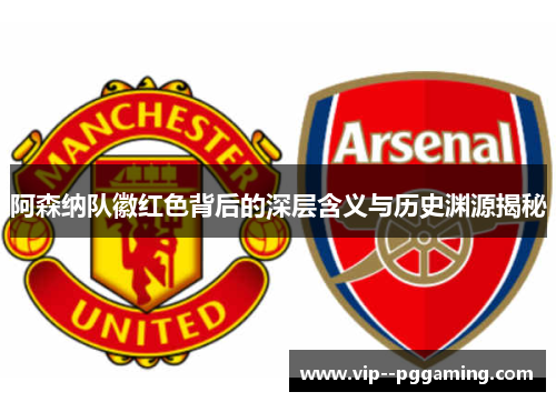 阿森纳队徽红色背后的深层含义与历史渊源揭秘