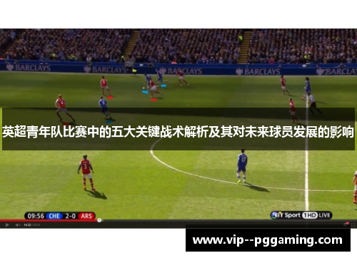 英超青年队比赛中的五大关键战术解析及其对未来球员发展的影响