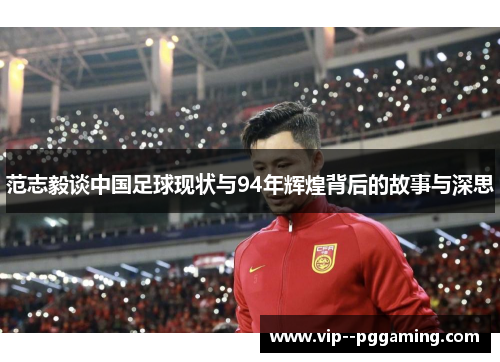 范志毅谈中国足球现状与94年辉煌背后的故事与深思