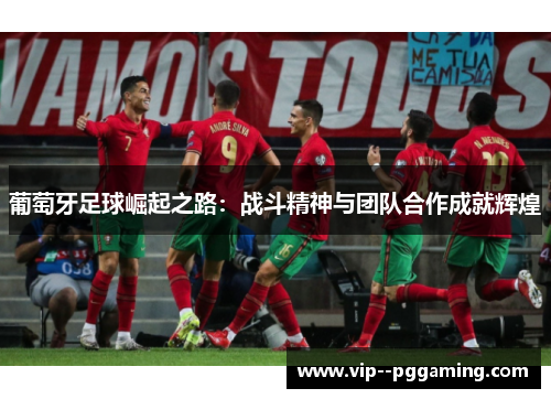 葡萄牙足球崛起之路：战斗精神与团队合作成就辉煌