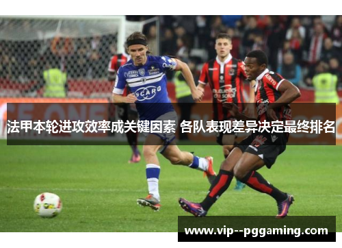 法甲本轮进攻效率成关键因素 各队表现差异决定最终排名