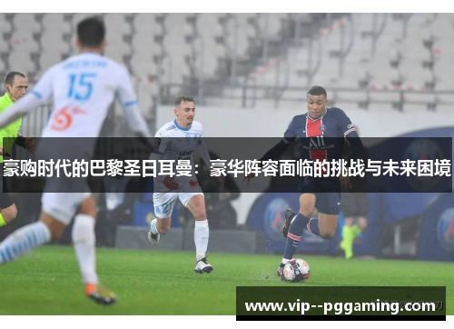 豪购时代的巴黎圣日耳曼：豪华阵容面临的挑战与未来困境