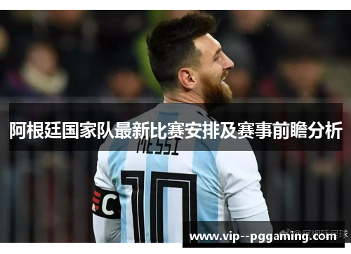 阿根廷国家队最新比赛安排及赛事前瞻分析