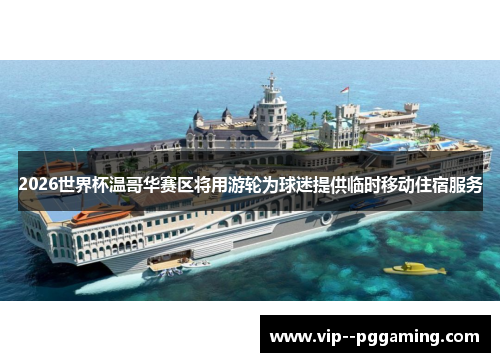 2026世界杯温哥华赛区将用游轮为球迷提供临时移动住宿服务