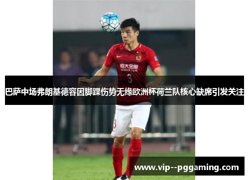 巴萨中场弗朗基德容因脚踝伤势无缘欧洲杯荷兰队核心缺席引发关注