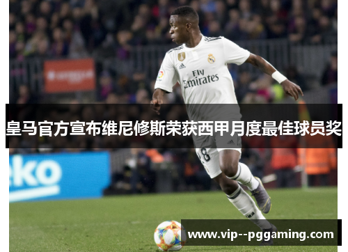 皇马官方宣布维尼修斯荣获西甲月度最佳球员奖