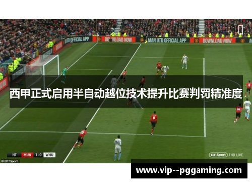 西甲正式启用半自动越位技术提升比赛判罚精准度