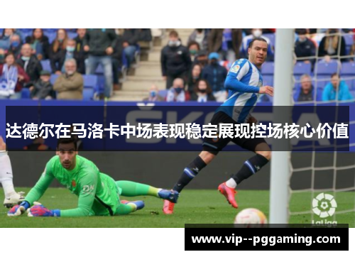 达德尔在马洛卡中场表现稳定展现控场核心价值