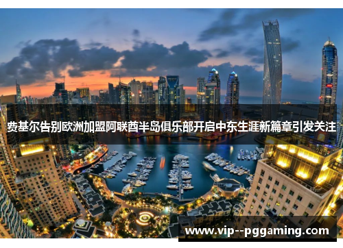 费基尔告别欧洲加盟阿联酋半岛俱乐部开启中东生涯新篇章引发关注